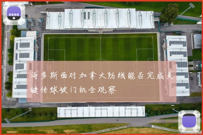 海多斯面对加拿大防线能否完成关键传球破门机会观察