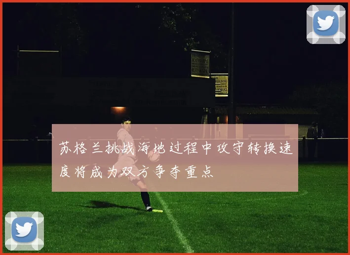 苏格兰挑战海地过程中攻守转换速度将成为双方争夺重点