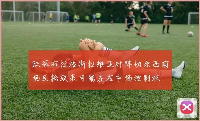 欧冠布拉格斯拉维亚对阵切尔西前场反抢效果可能左右中场控制权