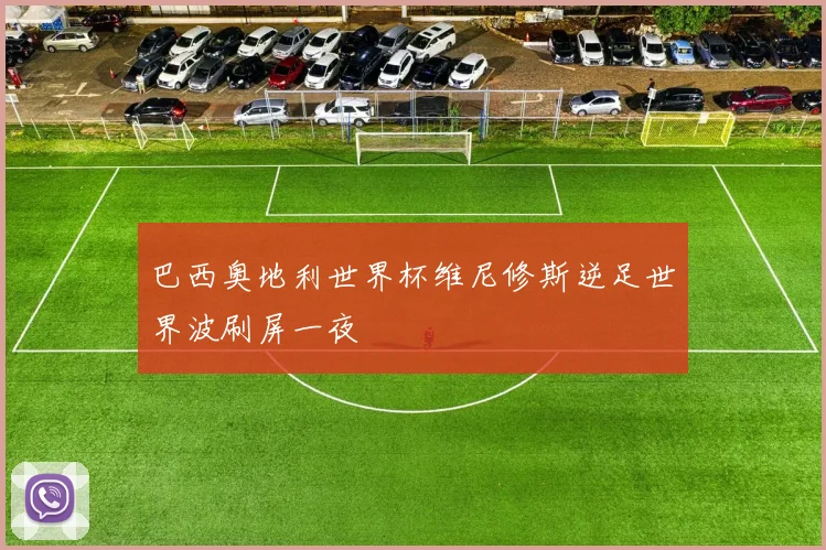 巴西奥地利世界杯维尼修斯逆足世界波刷屏一夜