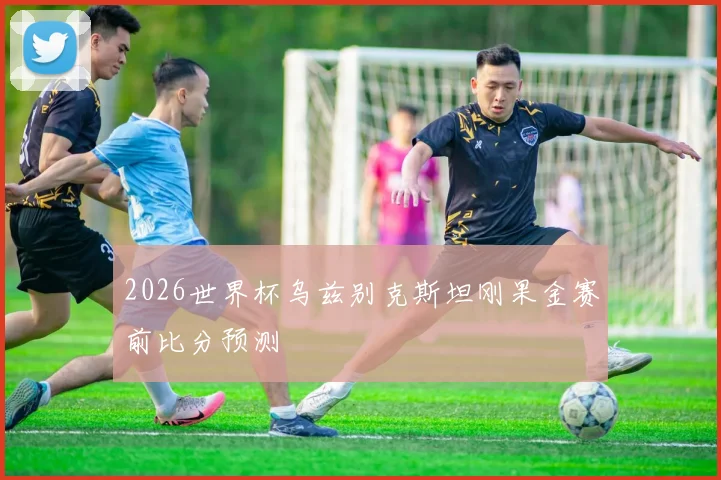 2026世界杯乌兹别克斯坦刚果金赛前比分预测