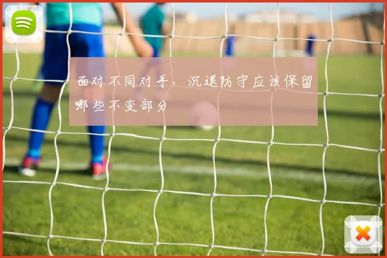 面对不同对手，沉退防守应该保留哪些不变部分