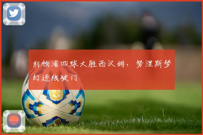 利物浦四球大胜西汉姆，努涅斯梦幻连线破门