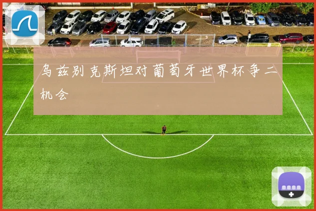 乌兹别克斯坦对葡萄牙世界杯争二机会