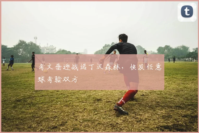 考文垂迎战诺丁汉森林，快发任意球考验双方