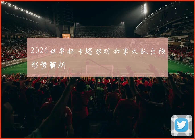2026世界杯卡塔尔对加拿大队出线形势解析