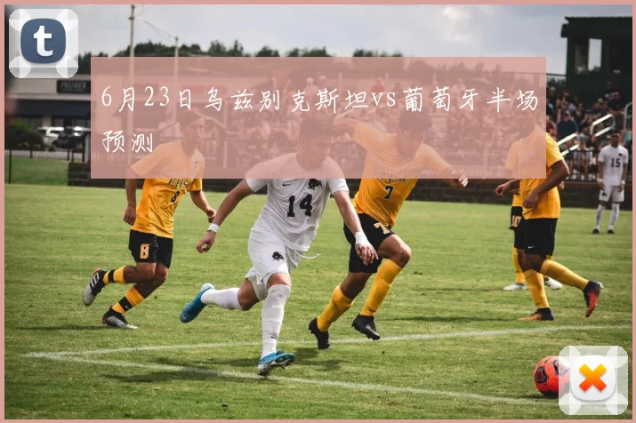 6月23日乌兹别克斯坦vs葡萄牙半场预测