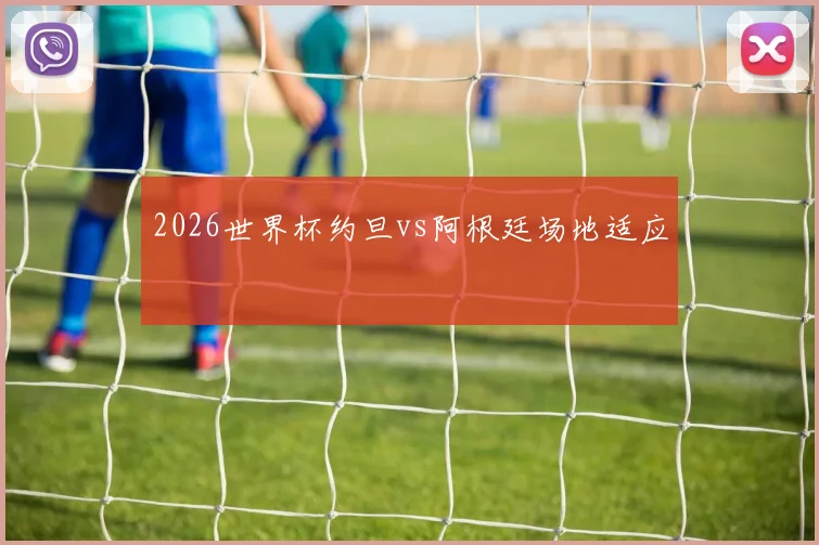 2026世界杯约旦vs阿根廷场地适应