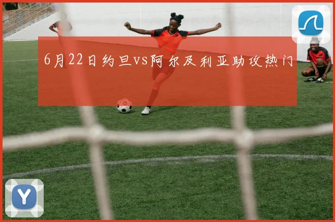 6月22日约旦vs阿尔及利亚助攻热门