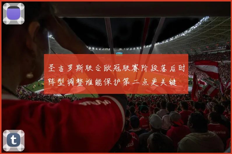 圣吉罗斯联合欧冠联赛阶段落后时阵型调整谁能保护第二点更关键