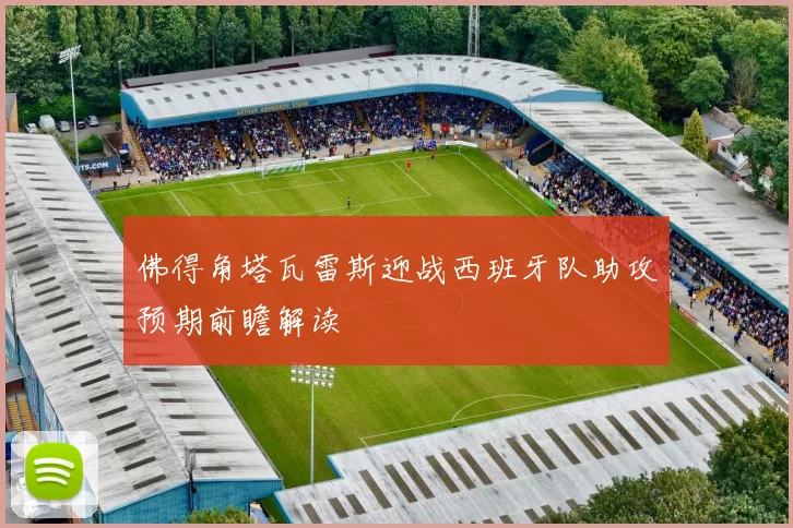 佛得角塔瓦雷斯迎战西班牙队助攻预期前瞻解读
