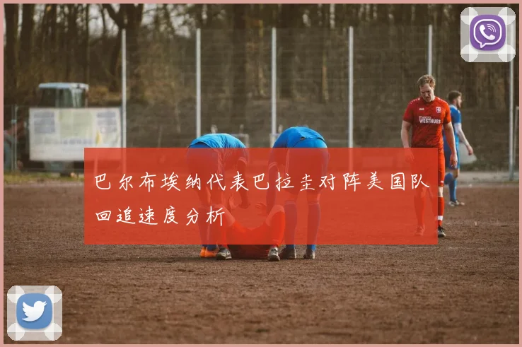 巴尔布埃纳代表巴拉圭对阵美国队回追速度分析