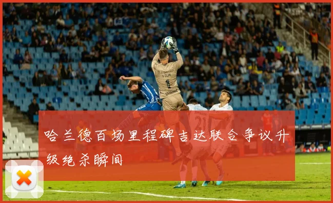 哈兰德百场里程碑吉达联合争议升级绝杀瞬间
