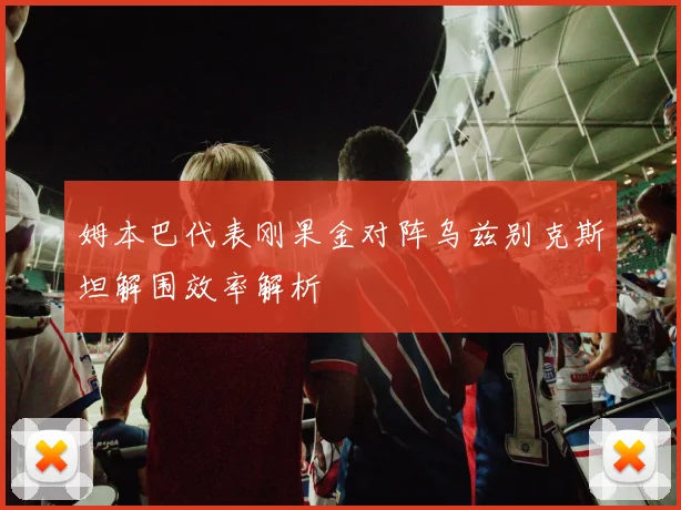 姆本巴代表刚果金对阵乌兹别克斯坦解围效率解析