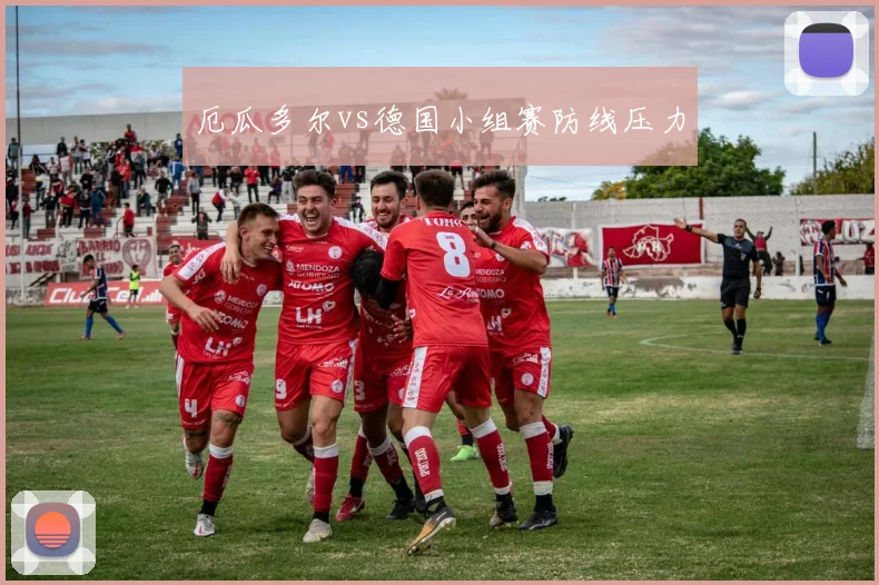 厄瓜多尔vs德国小组赛防线压力
