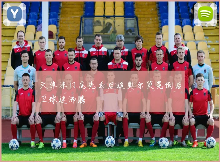 天津津门虎先丢后追奥尔莫晃倒后卫球迷沸腾