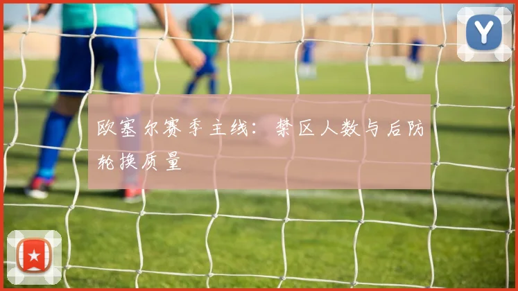 欧塞尔赛季主线：禁区人数与后防轮换质量