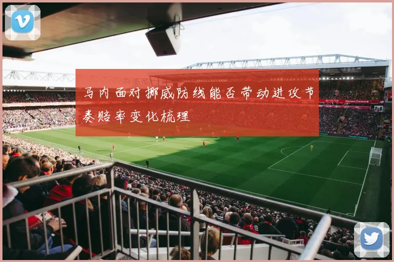 马内面对挪威防线能否带动进攻节奏赔率变化梳理