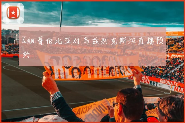 K组哥伦比亚对乌兹别克斯坦直播预约